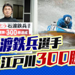 石渡鉄兵選手が前人未到のの江戸川300勝を達成ボートレース江戸川競艇場一般戦|