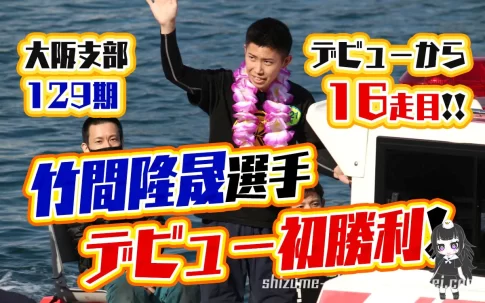竹間隆晟(たけま りゅうせい)選手が16走目でデビュー初勝利！129期から一番乗り！大阪支部・ボートレース鳴門・競艇