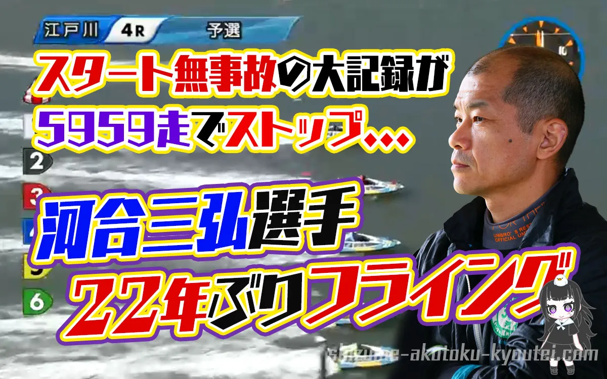 河合三弘選手が22年ぶりのフライングに散る。スタート無事故記録が5959走で途絶えてしまった…。愛知支部・ボートレース江戸川・競艇